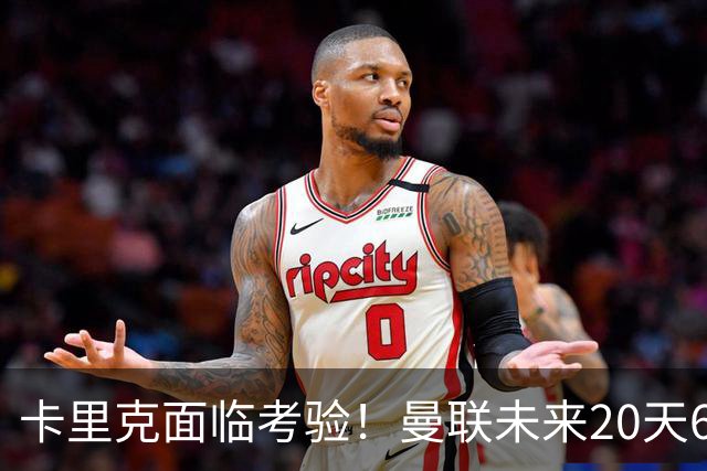 卡里克面临考验！曼联未来20天6场战役压力山大