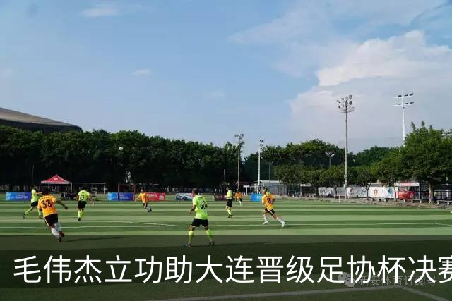 毛伟杰立功助大连晋级足协杯决赛 决心冲击奥运